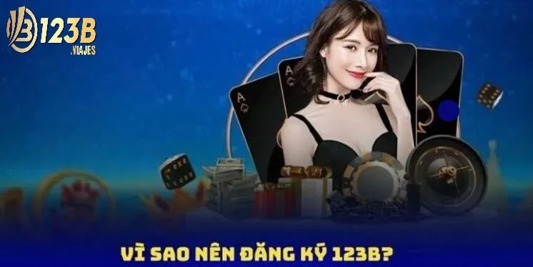 Đăng Ký 123b 1 Vì sao chúng ta nên đăng ký 123B để trải nghiệm